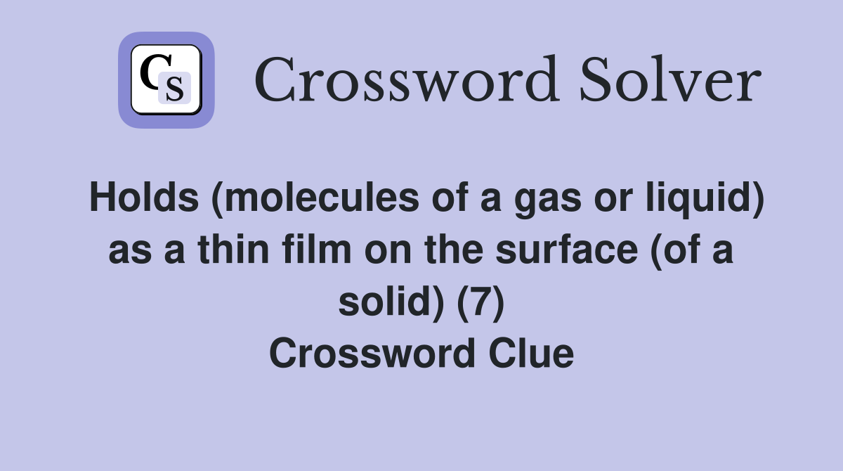 Holds (molecules of a gas or liquid) as a thin film on the surface (of
